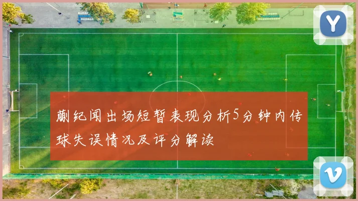蒯纪闻出场短暂表现分析5分钟内传球失误情况及评分解读