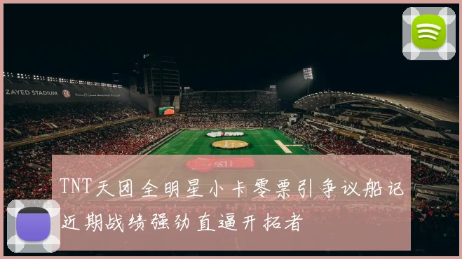 TNT天团全明星小卡零票引争议船记近期战绩强劲直逼开拓者