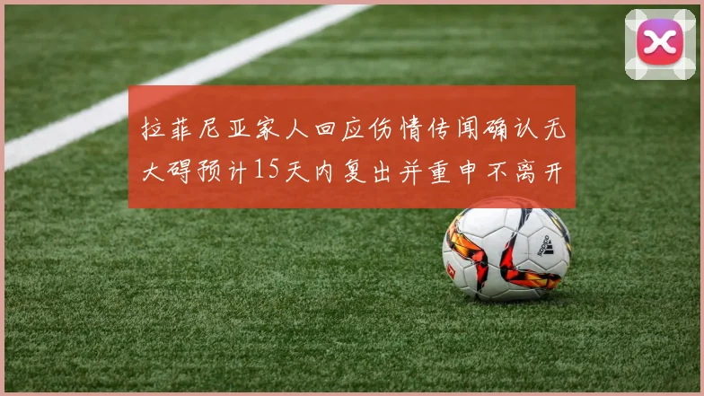 拉菲尼亚家人回应伤情传闻确认无大碍预计15天内复出并重申不离开巴萨