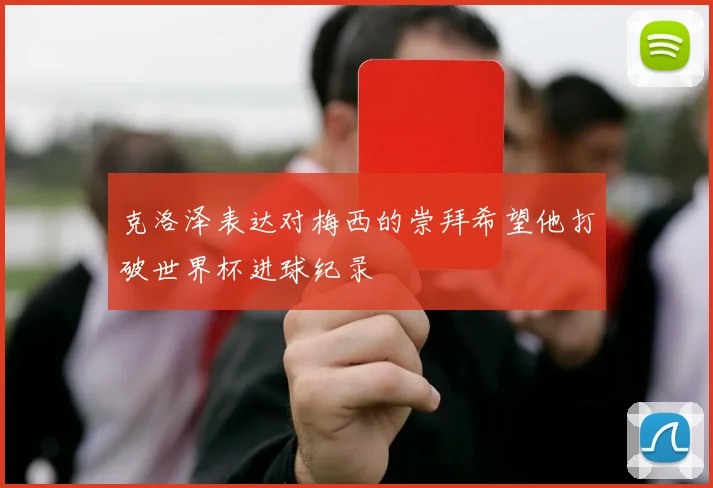 克洛泽表达对梅西的崇拜希望他打破世界杯进球纪录