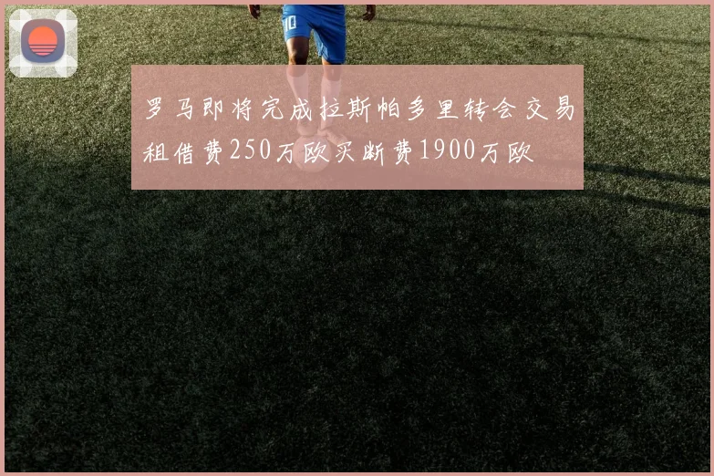 罗马即将完成拉斯帕多里转会交易租借费250万欧买断费1900万欧