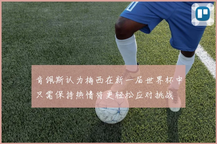 肯佩斯认为梅西在新一届世界杯中只需保持热情将更轻松应对挑战