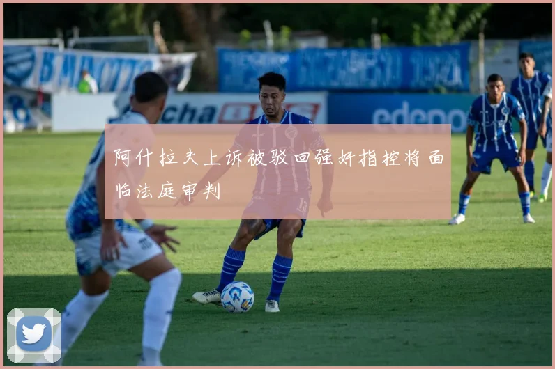 阿什拉夫上诉被驳回强奸指控将面临法庭审判